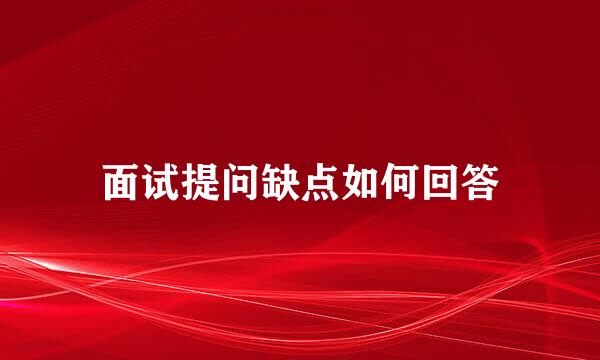 面试提问缺点如何回答