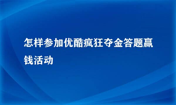怎样参加优酷疯狂夺金答题赢钱活动
