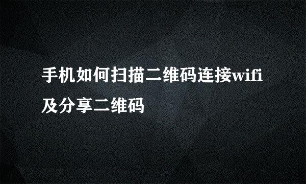 手机如何扫描二维码连接wifi及分享二维码