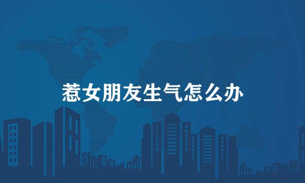 惹女朋友生气怎么办