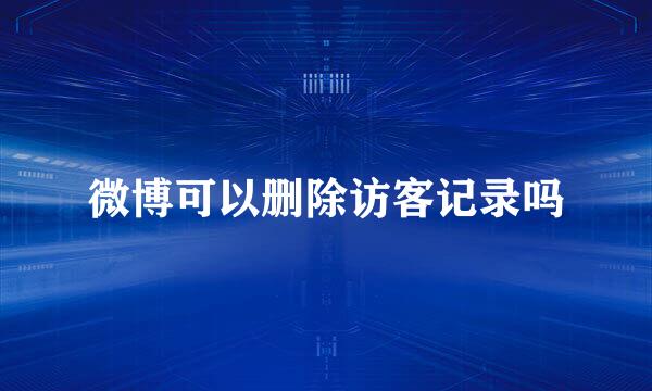 微博可以删除访客记录吗