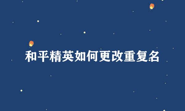 和平精英如何更改重复名