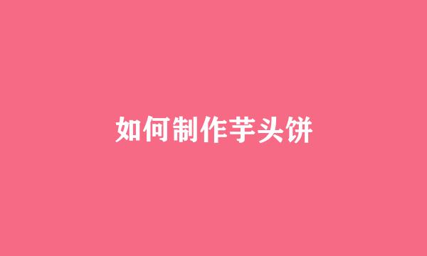 如何制作芋头饼