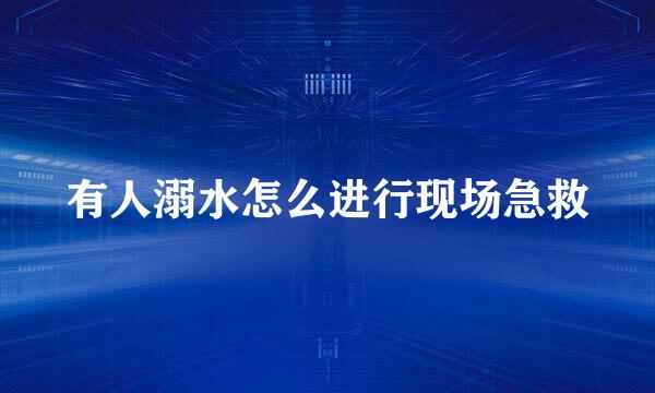 有人溺水怎么进行现场急救