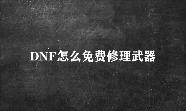 DNF怎么免费修理武器
