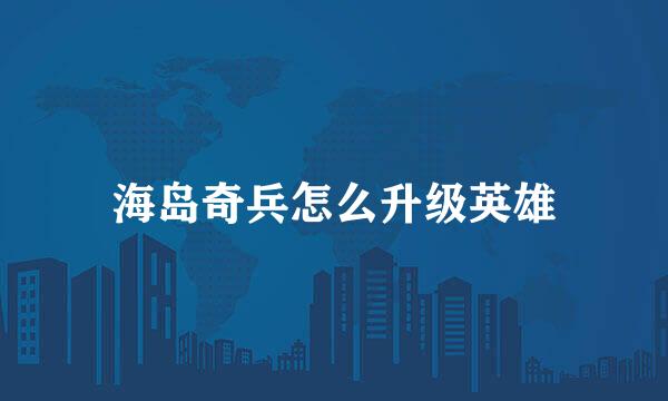 海岛奇兵怎么升级英雄