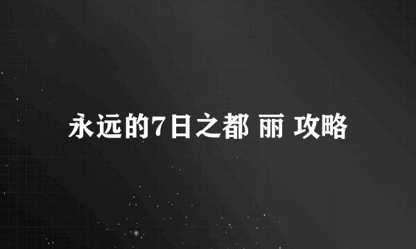 永远的7日之都 丽 攻略