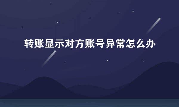 转账显示对方账号异常怎么办