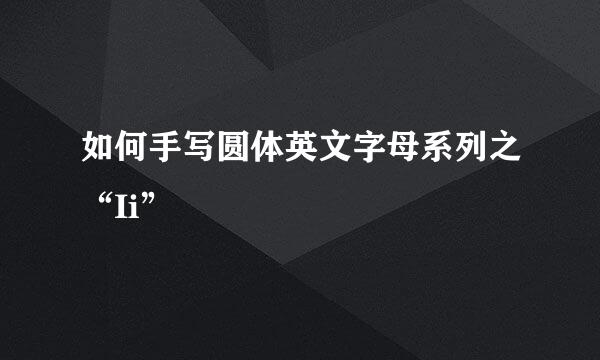 如何手写圆体英文字母系列之“Ii”