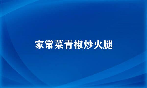 家常菜青椒炒火腿