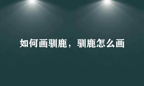 如何画驯鹿，驯鹿怎么画