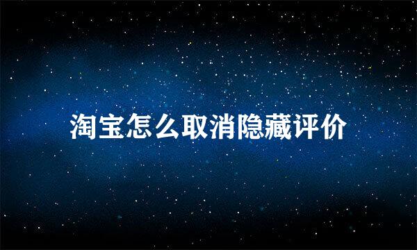 淘宝怎么取消隐藏评价