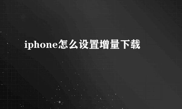 iphone怎么设置增量下载