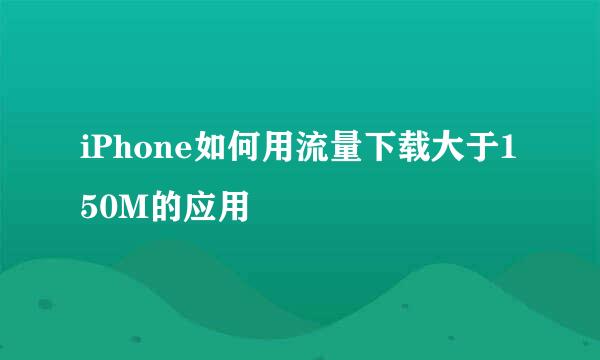 iPhone如何用流量下载大于150M的应用