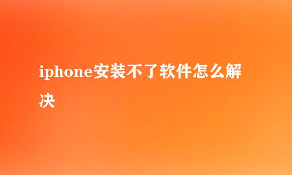 iphone安装不了软件怎么解决