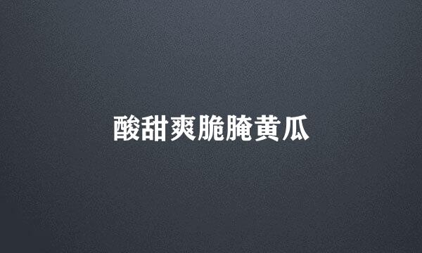 酸甜爽脆腌黄瓜