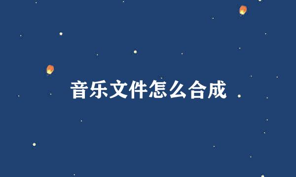 音乐文件怎么合成