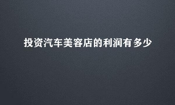 投资汽车美容店的利润有多少