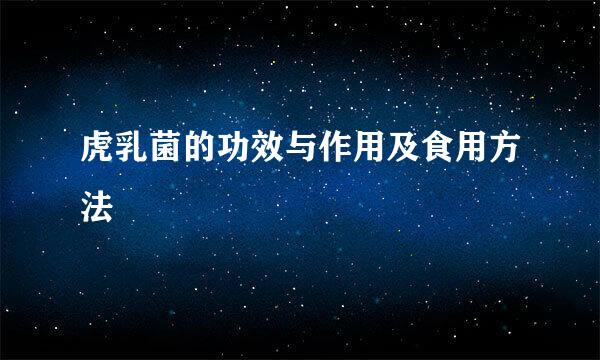 虎乳菌的功效与作用及食用方法