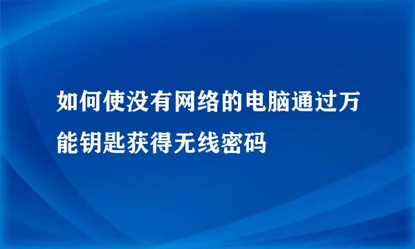 如何使没有网络的电脑通过万能钥匙获得无线密码