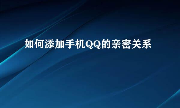 如何添加手机QQ的亲密关系