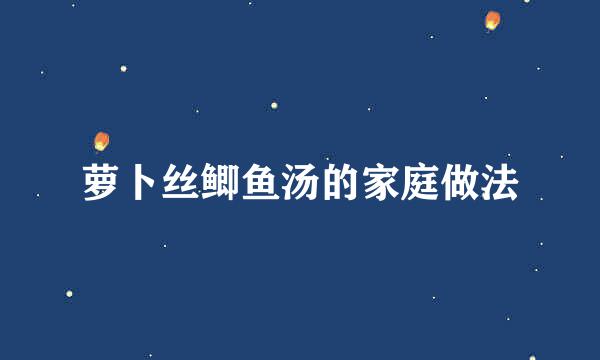 萝卜丝鲫鱼汤的家庭做法