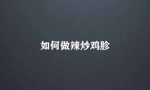 如何做辣炒鸡胗