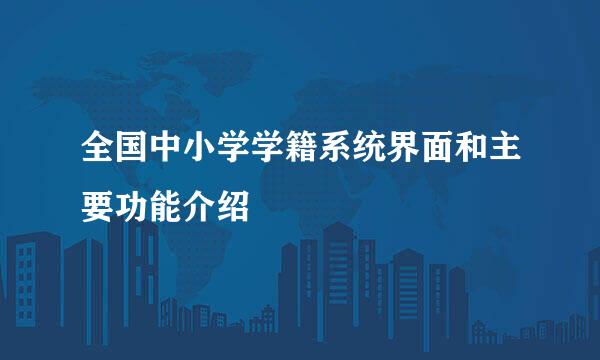 全国中小学学籍系统界面和主要功能介绍