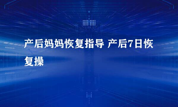 产后妈妈恢复指导 产后7日恢复操