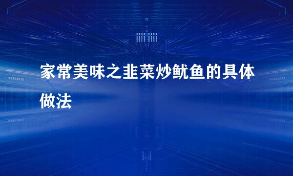 家常美味之韭菜炒鱿鱼的具体做法
