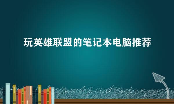 玩英雄联盟的笔记本电脑推荐