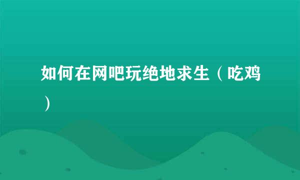 如何在网吧玩绝地求生（吃鸡）