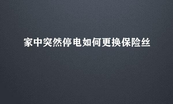 家中突然停电如何更换保险丝