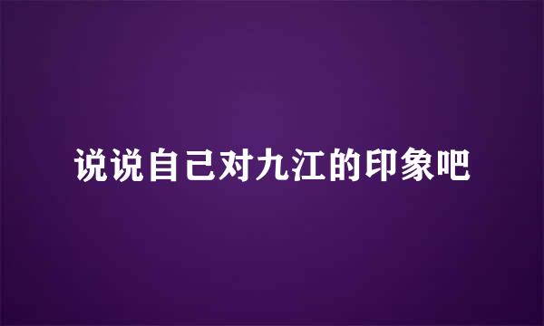 说说自己对九江的印象吧