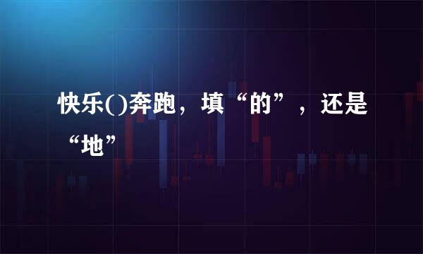 快乐()奔跑，填“的”，还是“地”
