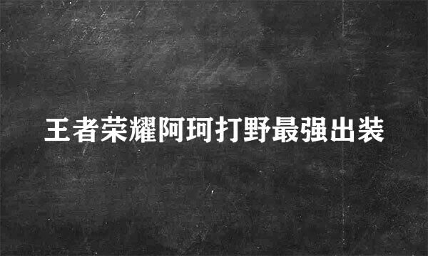 王者荣耀阿珂打野最强出装
