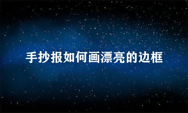 手抄报如何画漂亮的边框