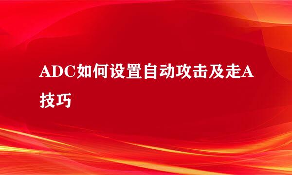 ADC如何设置自动攻击及走A技巧
