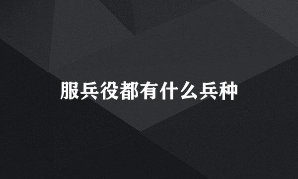 服兵役都有什么兵种