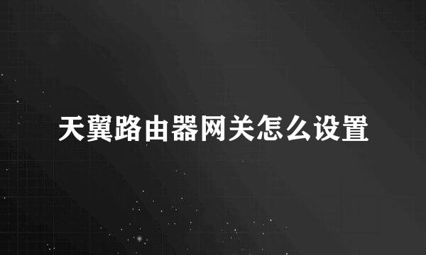 天翼路由器网关怎么设置