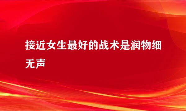 接近女生最好的战术是润物细无声