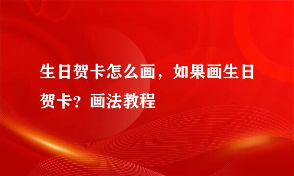 生日贺卡怎么画，如果画生日贺卡？画法教程