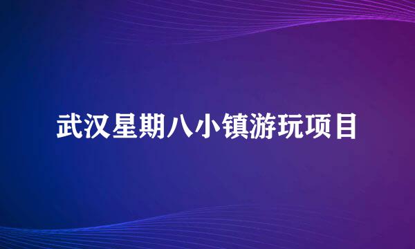 武汉星期八小镇游玩项目