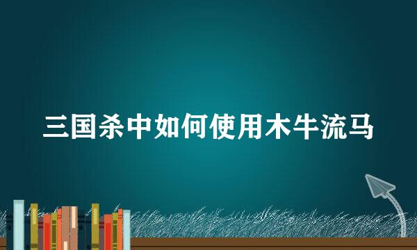 三国杀中如何使用木牛流马