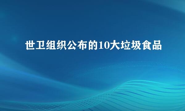 世卫组织公布的10大垃圾食品