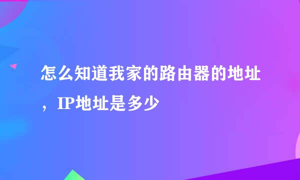 怎么知道我家的路由器的地址，IP地址是多少