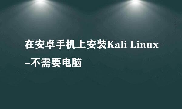 在安卓手机上安装Kali Linux-不需要电脑