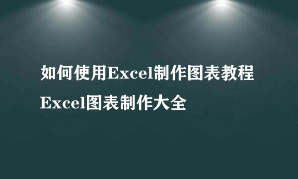 如何使用Excel制作图表教程Excel图表制作大全