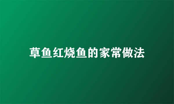 草鱼红烧鱼的家常做法