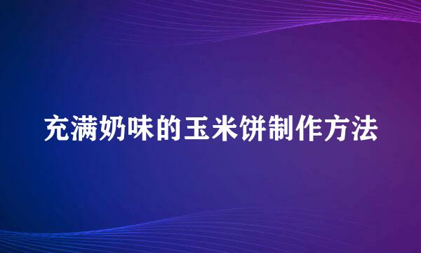 充满奶味的玉米饼制作方法